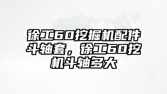 徐工60挖掘機(jī)配件斗軸套，徐工60挖機(jī)斗軸多大