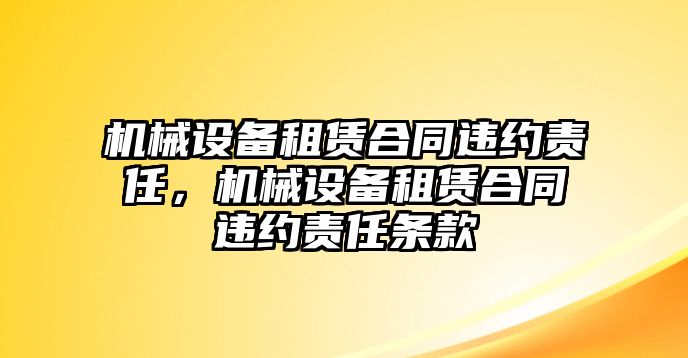 機械設(shè)備租賃合同違約責(zé)任，機械設(shè)備租賃合同違約責(zé)任條款