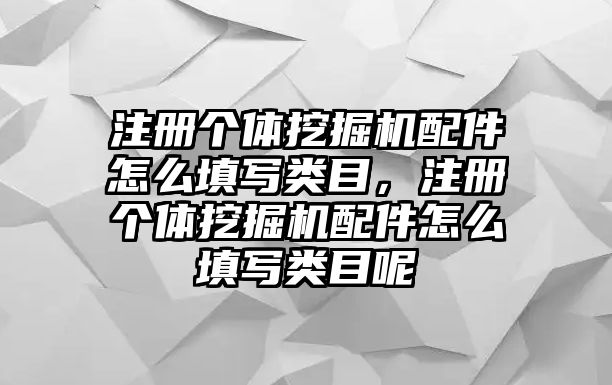 注冊(cè)個(gè)體挖掘機(jī)配件怎么填寫類目，注冊(cè)個(gè)體挖掘機(jī)配件怎么填寫類目呢