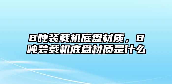 8噸裝載機(jī)底盤材質(zhì)，8噸裝載機(jī)底盤材質(zhì)是什么