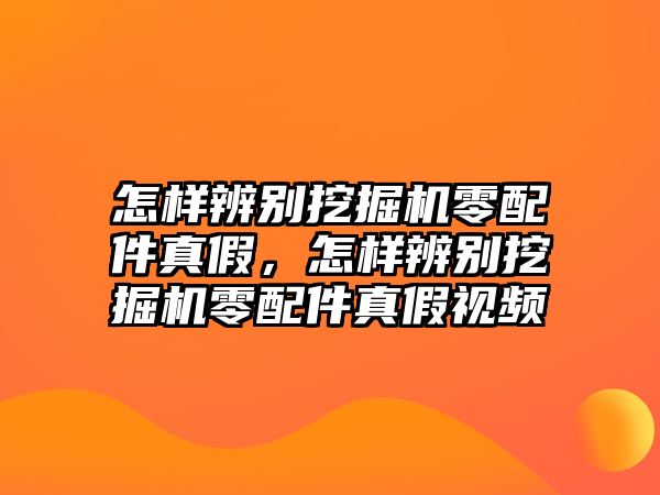 怎樣辨別挖掘機(jī)零配件真假，怎樣辨別挖掘機(jī)零配件真假視頻