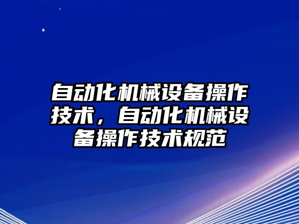 自動化機械設(shè)備操作技術(shù)，自動化機械設(shè)備操作技術(shù)規(guī)范