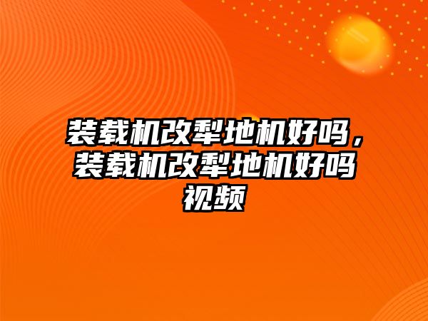 裝載機(jī)改犁地機(jī)好嗎，裝載機(jī)改犁地機(jī)好嗎視頻