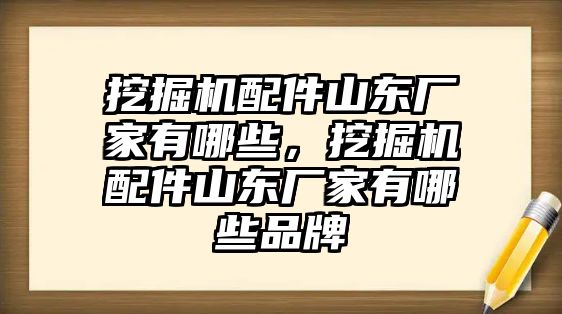 挖掘機(jī)配件山東廠家有哪些，挖掘機(jī)配件山東廠家有哪些品牌