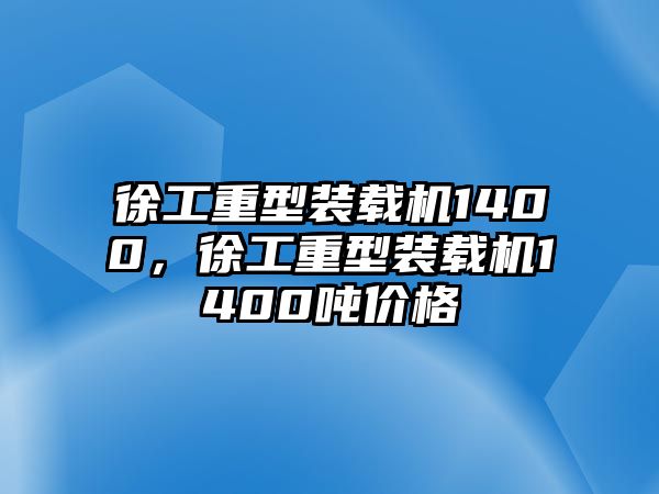 徐工重型裝載機1400，徐工重型裝載機1400噸價格