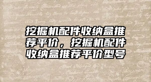 挖掘機配件收納盒推薦平價，挖掘機配件收納盒推薦平價型號