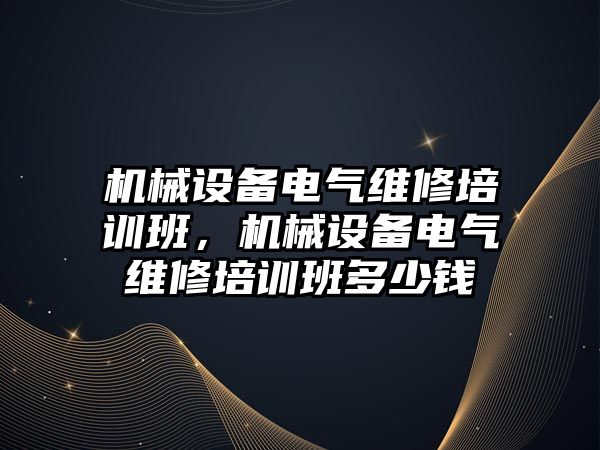 機械設備電氣維修培訓班，機械設備電氣維修培訓班多少錢