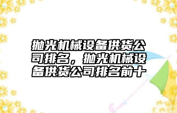 拋光機械設備供貨公司排名，拋光機械設備供貨公司排名前十