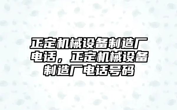 正定機(jī)械設(shè)備制造廠電話，正定機(jī)械設(shè)備制造廠電話號(hào)碼