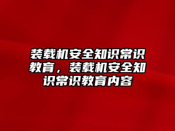 裝載機(jī)安全知識(shí)常識(shí)教育，裝載機(jī)安全知識(shí)常識(shí)教育內(nèi)容