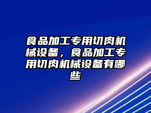 食品加工專用切肉機械設備，食品加工專用切肉機械設備有哪些