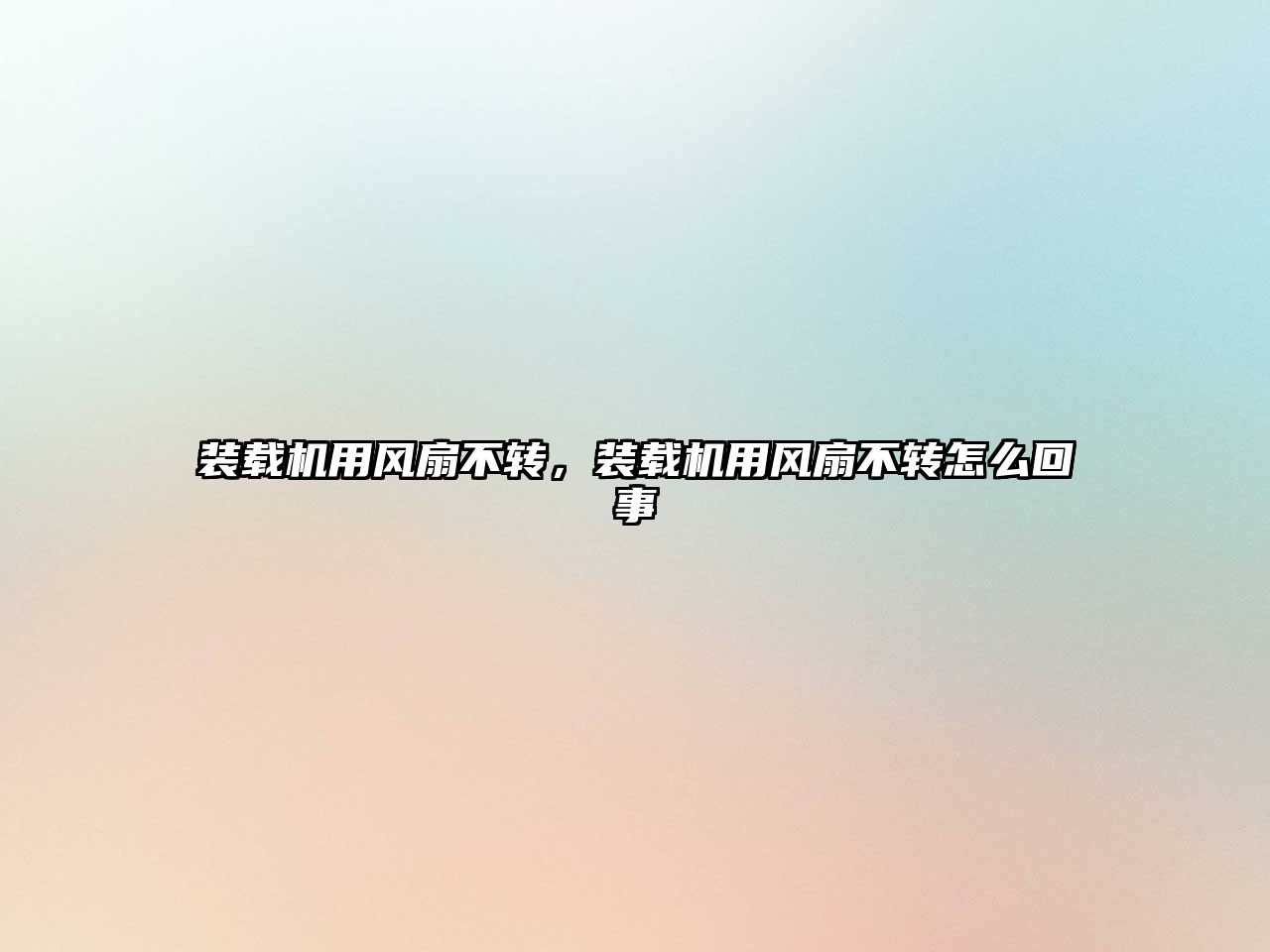 裝載機(jī)用風(fēng)扇不轉(zhuǎn)，裝載機(jī)用風(fēng)扇不轉(zhuǎn)怎么回事