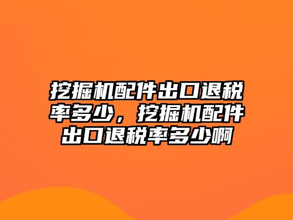 挖掘機配件出口退稅率多少，挖掘機配件出口退稅率多少啊