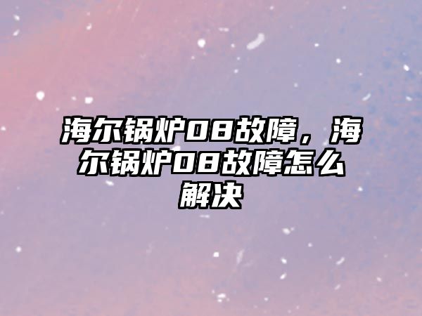 海爾鍋爐08故障，海爾鍋爐08故障怎么解決