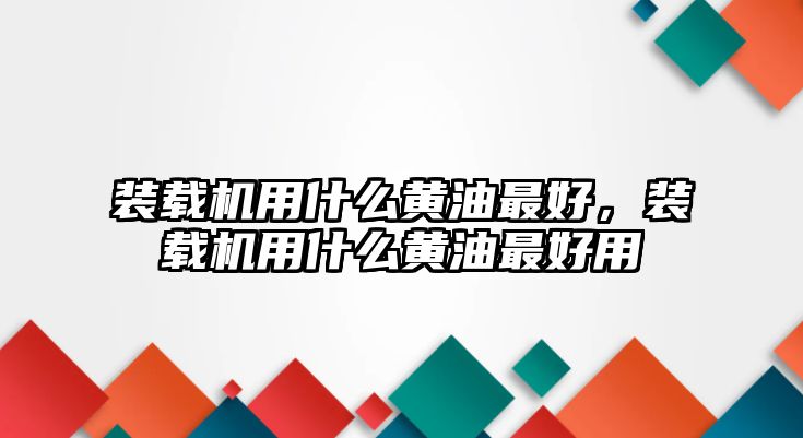 裝載機用什么黃油最好，裝載機用什么黃油最好用