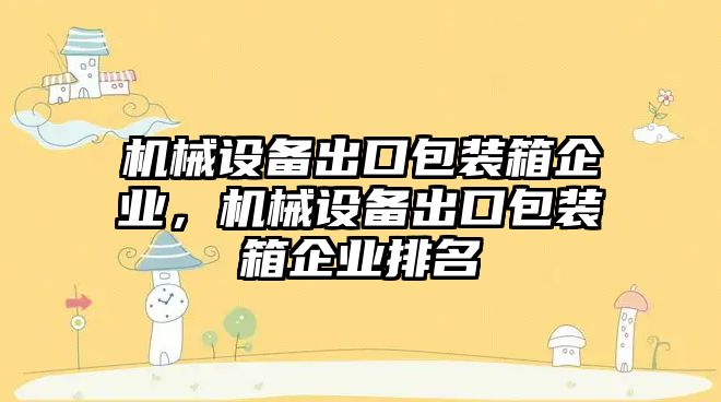 機械設(shè)備出口包裝箱企業(yè)，機械設(shè)備出口包裝箱企業(yè)排名