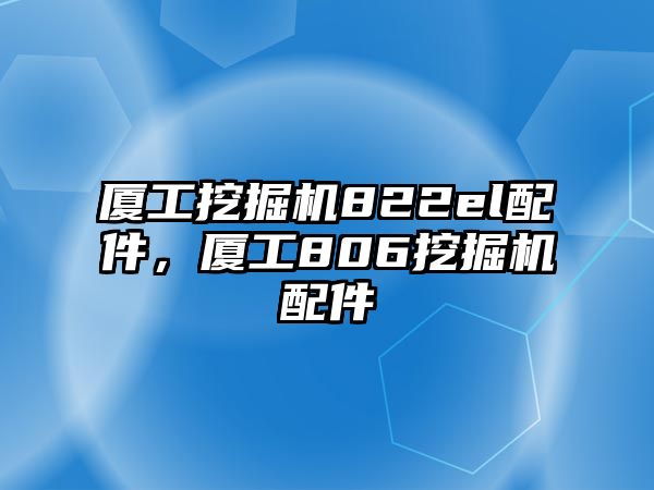 廈工挖掘機(jī)822el配件，廈工806挖掘機(jī)配件