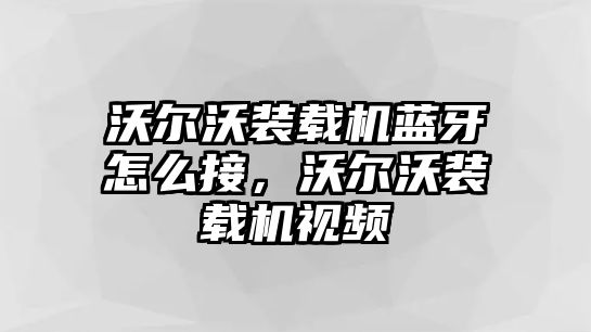 沃爾沃裝載機(jī)藍(lán)牙怎么接，沃爾沃裝載機(jī)視頻