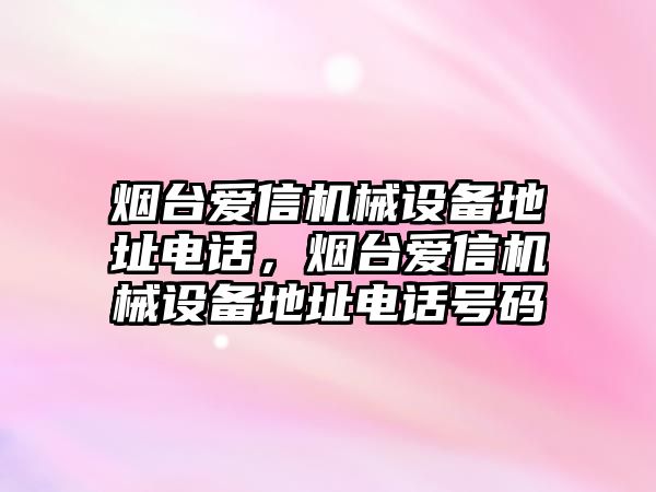 煙臺愛信機械設備地址電話，煙臺愛信機械設備地址電話號碼