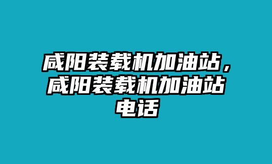 咸陽裝載機(jī)加油站，咸陽裝載機(jī)加油站電話