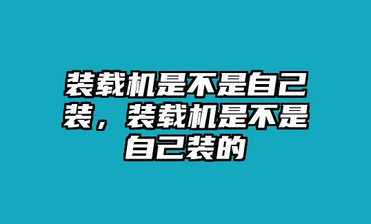 裝載機是不是自己裝，裝載機是不是自己裝的