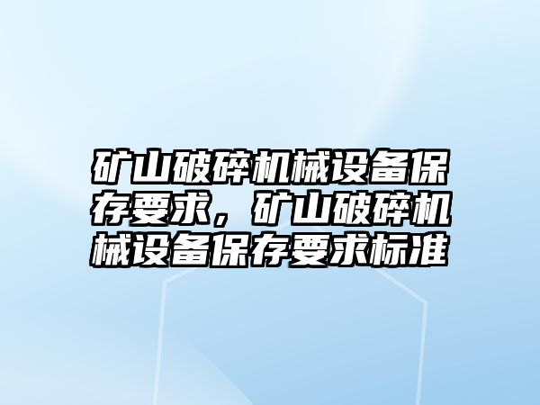 礦山破碎機械設(shè)備保存要求，礦山破碎機械設(shè)備保存要求標準