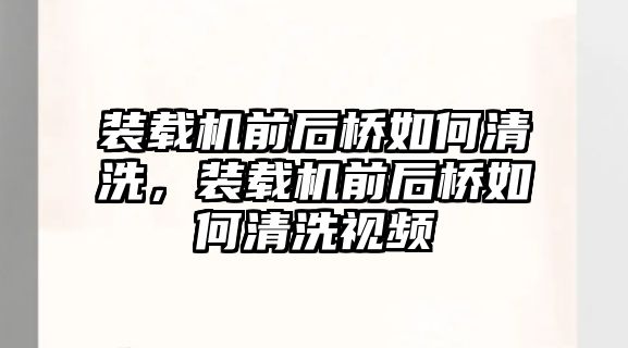 裝載機前后橋如何清洗，裝載機前后橋如何清洗視頻