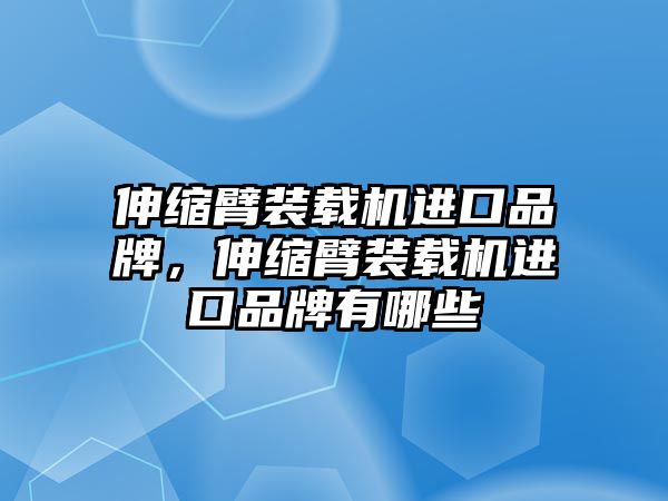 伸縮臂裝載機(jī)進(jìn)口品牌，伸縮臂裝載機(jī)進(jìn)口品牌有哪些