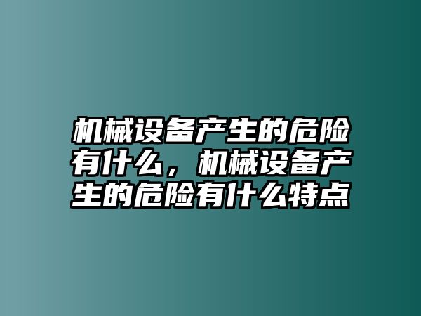 機(jī)械設(shè)備產(chǎn)生的危險(xiǎn)有什么，機(jī)械設(shè)備產(chǎn)生的危險(xiǎn)有什么特點(diǎn)