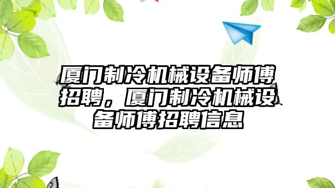 廈門(mén)制冷機(jī)械設(shè)備師傅招聘，廈門(mén)制冷機(jī)械設(shè)備師傅招聘信息