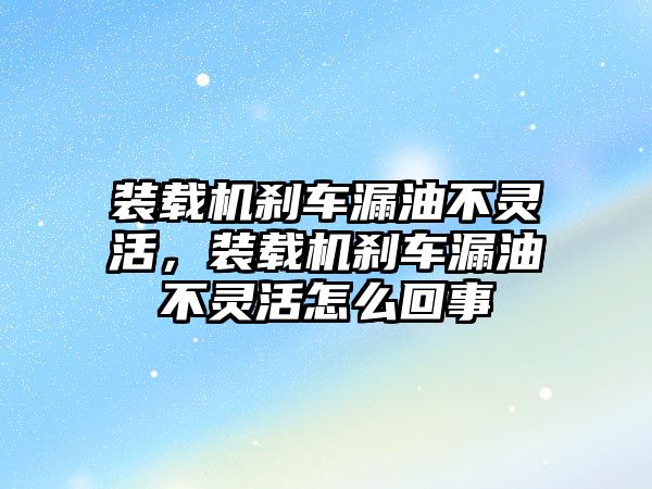 裝載機(jī)剎車漏油不靈活，裝載機(jī)剎車漏油不靈活怎么回事