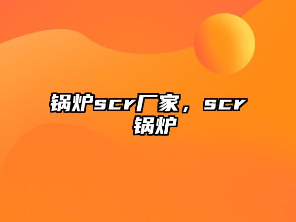 鍋爐scr廠家，scr 鍋爐