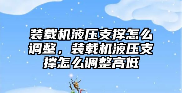 裝載機(jī)液壓支撐怎么調(diào)整，裝載機(jī)液壓支撐怎么調(diào)整高低