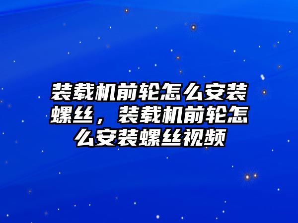 裝載機(jī)前輪怎么安裝螺絲，裝載機(jī)前輪怎么安裝螺絲視頻