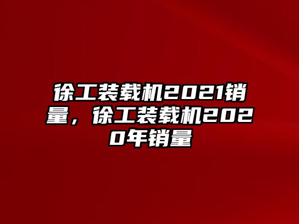 徐工裝載機2021銷量，徐工裝載機2020年銷量