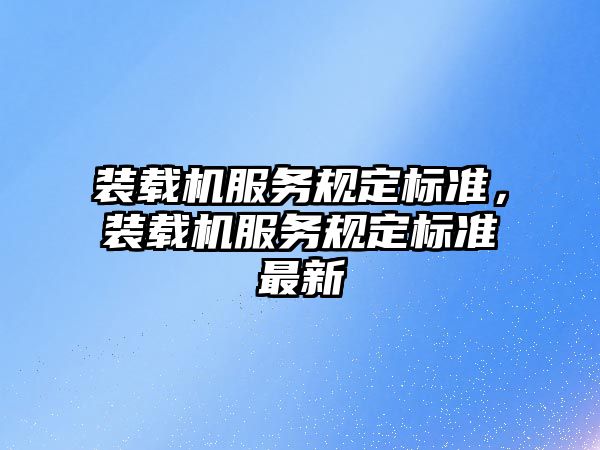 裝載機服務規(guī)定標準，裝載機服務規(guī)定標準最新