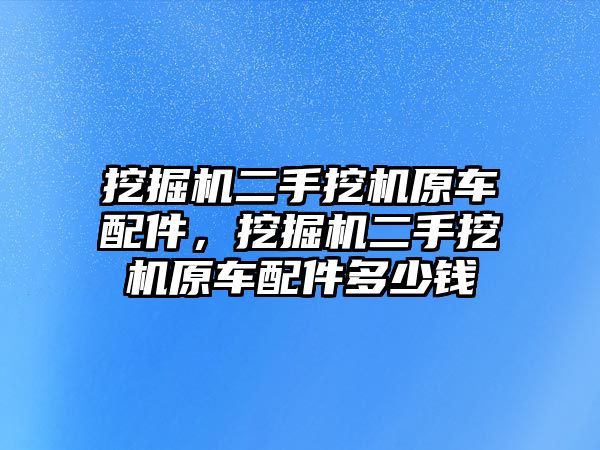 挖掘機二手挖機原車配件，挖掘機二手挖機原車配件多少錢