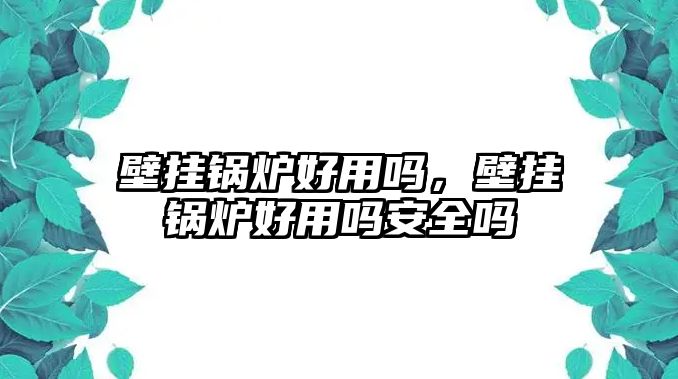 壁掛鍋爐好用嗎，壁掛鍋爐好用嗎安全嗎