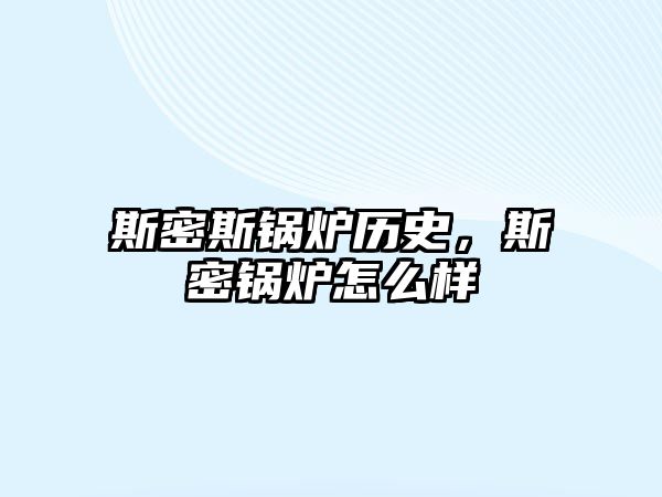 斯密斯鍋爐歷史，斯密鍋爐怎么樣