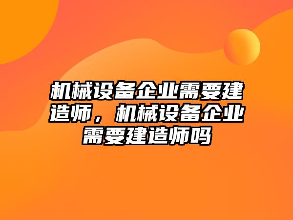 機械設(shè)備企業(yè)需要建造師，機械設(shè)備企業(yè)需要建造師嗎