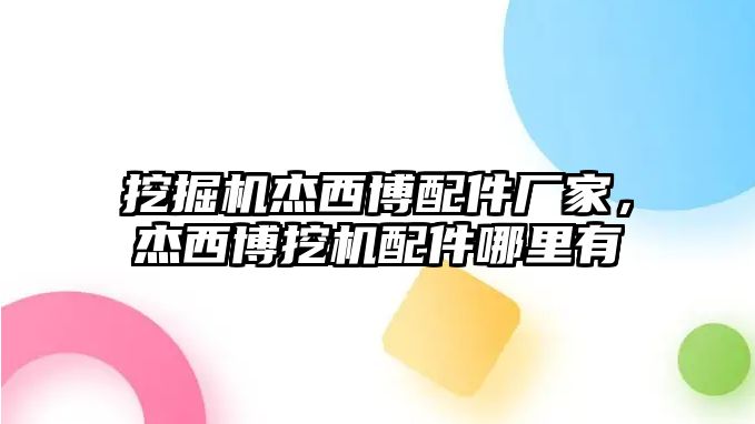 挖掘機(jī)杰西博配件廠家，杰西博挖機(jī)配件哪里有