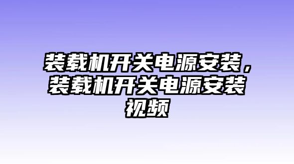 裝載機(jī)開關(guān)電源安裝，裝載機(jī)開關(guān)電源安裝視頻