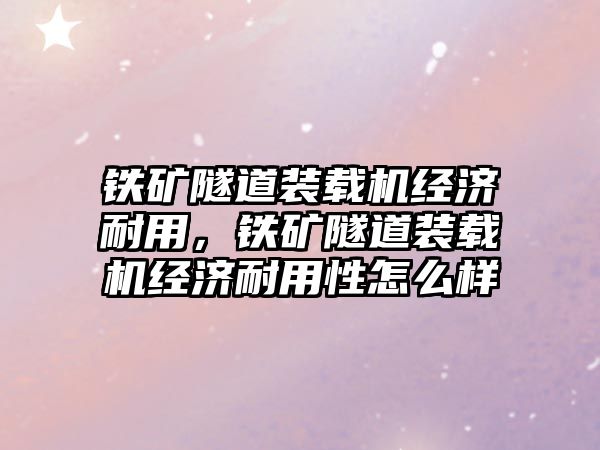 鐵礦隧道裝載機經(jīng)濟耐用，鐵礦隧道裝載機經(jīng)濟耐用性怎么樣