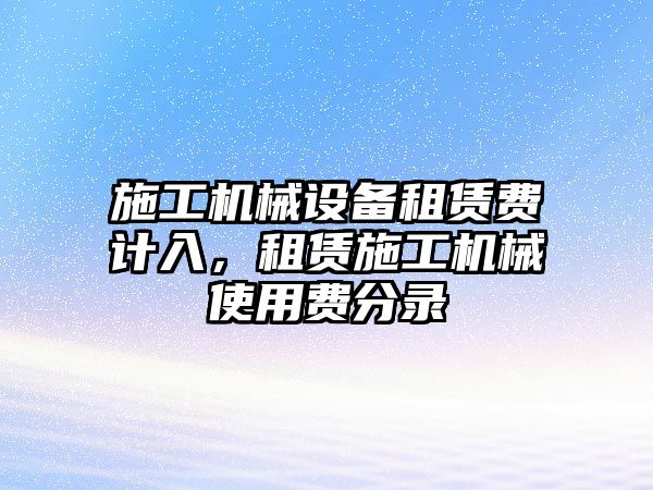 施工機(jī)械設(shè)備租賃費(fèi)計(jì)入，租賃施工機(jī)械使用費(fèi)分錄