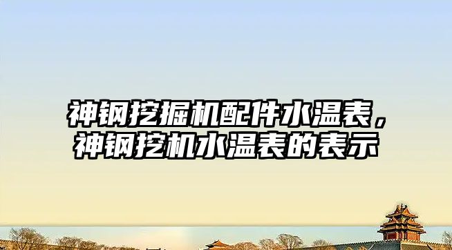 神鋼挖掘機配件水溫表，神鋼挖機水溫表的表示