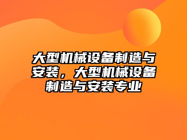 大型機械設備制造與安裝，大型機械設備制造與安裝專業(yè)