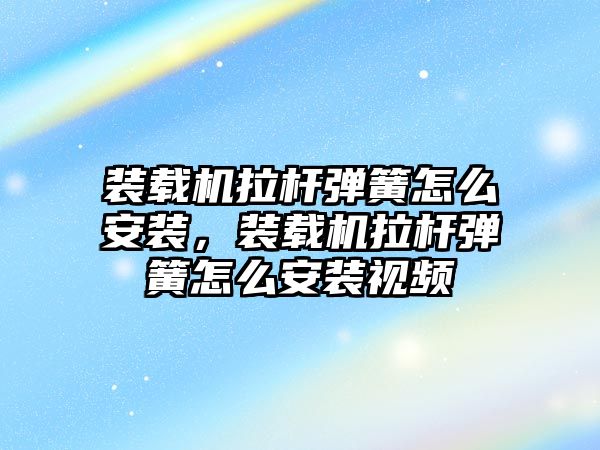 裝載機拉桿彈簧怎么安裝，裝載機拉桿彈簧怎么安裝視頻