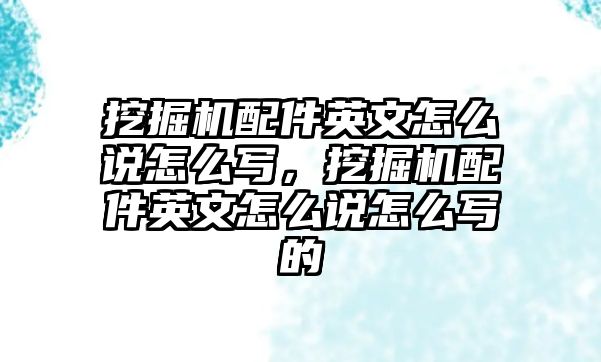 挖掘機(jī)配件英文怎么說怎么寫，挖掘機(jī)配件英文怎么說怎么寫的