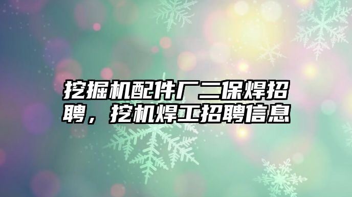 挖掘機配件廠二保焊招聘，挖機焊工招聘信息