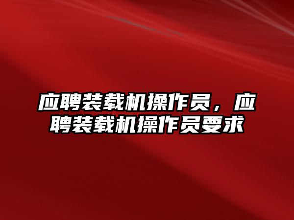 應(yīng)聘裝載機(jī)操作員，應(yīng)聘裝載機(jī)操作員要求